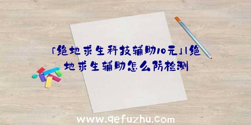 「绝地求生科技辅助10元」|绝地求生辅助怎么防检测